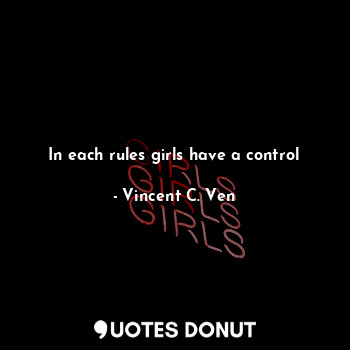  In each rules girls have a control... - Vincent C. Ven - Quotes Donut