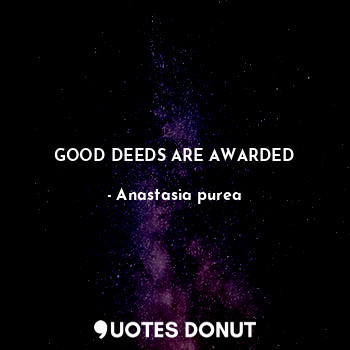  GOOD DEEDS ARE AWARDED... - Anastasia purea - Quotes Donut