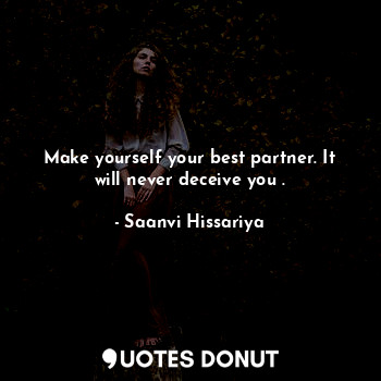  Make yourself your best partner. It will never deceive you .... - Saanvi Hissariya - Quotes Donut