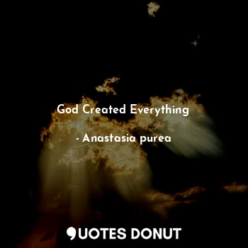  God Created Everything... - Anastasia purea - Quotes Donut