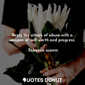  Reply the attack of abuse with a weapon of self worth and progress.... - Sabeena azeem. - Quotes Donut