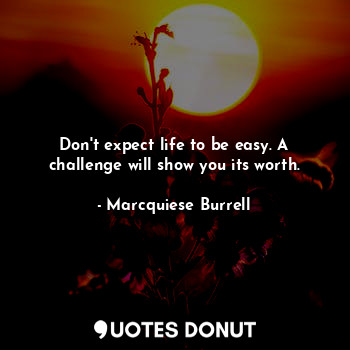  Don't expect life to be easy. A challenge will show you its worth.... - Marcquiese Burrell - Quotes Donut