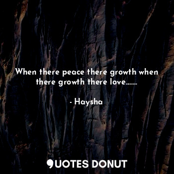  When there peace there growth when there growth there love........... - Haysha - Quotes Donut