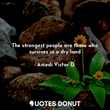 The strongest people are those who survives in a dry land