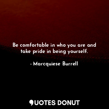  Be comfortable in who you are and take pride in being yourself.... - Marcquiese Burrell - Quotes Donut