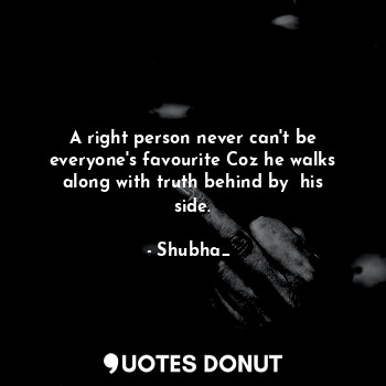  A right person never can't be everyone's favourite Coz he walks along with truth... - Shubha_❤ - Quotes Donut