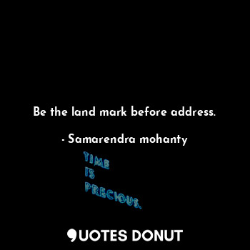  Be the land mark before address.... - Samarendra mohanty - Quotes Donut