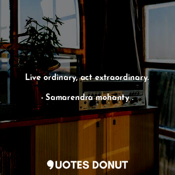  Live ordinary, act extraordinary.... - Samarendra mohanty . - Quotes Donut