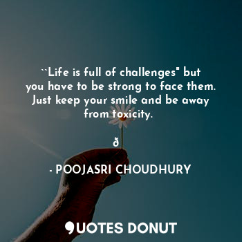  ``Life is full of challenges" but you have to be strong to face them. Just keep ... - POOJASRI CHOUDHURY - Quotes Donut