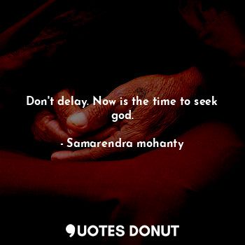 Don't delay. Now is the time to seek god.