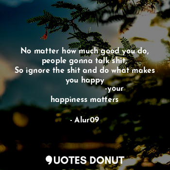  No matter how much good you do,
people gonna talk shit,
So ignore the shit and d... - Alur09 - Quotes Donut