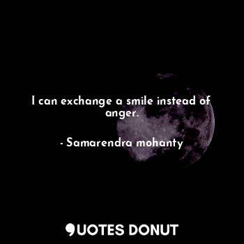  I can exchange a smile instead of anger.... - Samarendra mohanty - Quotes Donut