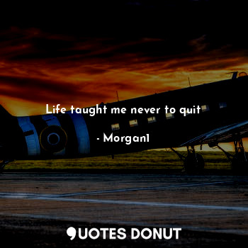  Life taught me never to quit... - Morgan1 - Quotes Donut