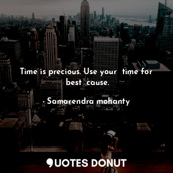 Time is precious. Use your  time for  best  cause.