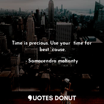  Time is precious. Use your  time for  best  cause.... - Samarendra mohanty - Quotes Donut