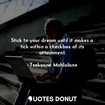  Stick to your dream until it makes a tick within a checkbox of its attainment.... - Tsokoane Mohlalane - Quotes Donut