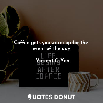  Coffee gets you warm up for the event of the day... - Vincent C. Ven - Quotes Donut