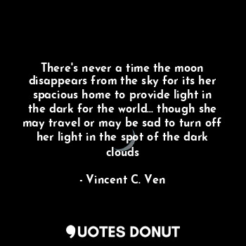  There's never a time the moon disappears from the sky for its her spacious home ... - Vincent C. Ven - Quotes Donut