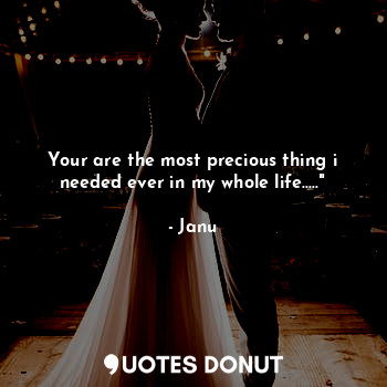  Your are the most precious thing i needed ever in my whole life....."... - Janu - Quotes Donut