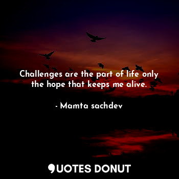  Challenges are the part of life only the hope that keeps me alive.... - Mamta sachdev - Quotes Donut