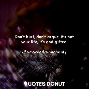 Don't hurt, don't argue, it's not your life, it's god gifted.