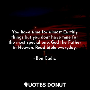  You have time for almost Earthly things but you dont have time for the most spec... - Ben Cadiz - Quotes Donut