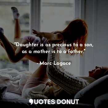 "Daughter is as precious to a son, as a mother is to a father."