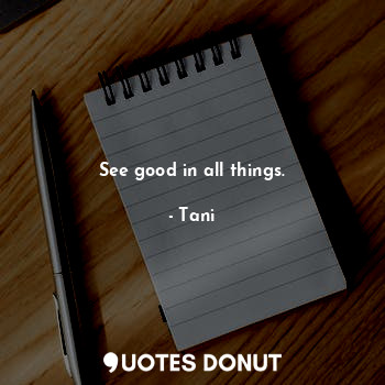 See good in all things.