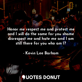  Honor me respect me and protect me and I will do the same for you shame disrespe... - Kevin Lee Barham - Quotes Donut