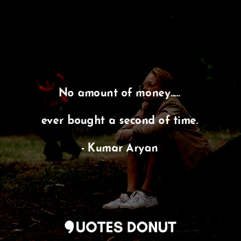  No amount of money.....

ever bought a second of time.... - Kumar Aryan - Quotes Donut