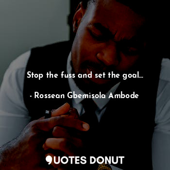  Stop the fuss and set the goal...... - Rossean Gbemisola Ambode - Quotes Donut