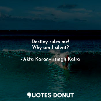  Destiny rules me!
Why am I silent?... - Akta Karanvirsingh Kalra - Quotes Donut
