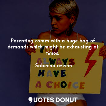 Parenting comes with a huge bag of demands which might be exhausting at times.