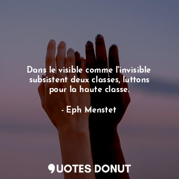  Dans le visible comme l'invisible subsistent deux classes, luttons pour la haute... - Eph Menstet - Quotes Donut