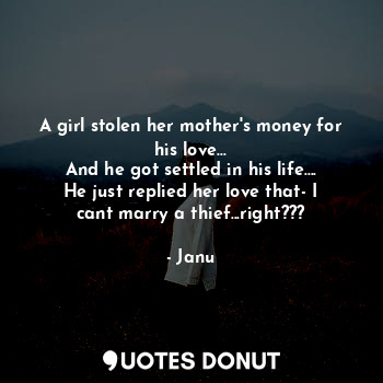 A girl stolen her mother's money for his love...
And he got settled in his life....
He just replied her love that- I cant marry a thief...right???