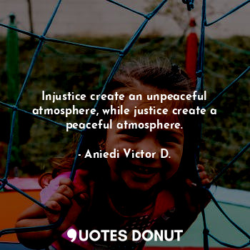  Injustice create an unpeaceful atmosphere, while justice create a peaceful atmos... - Aniedi Victor D. - Quotes Donut