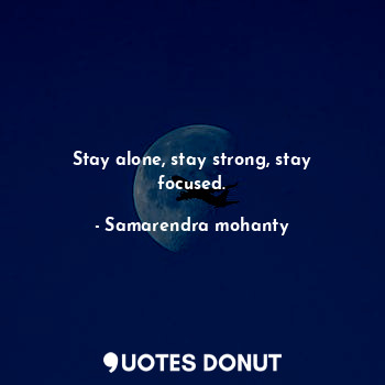  Stay alone, stay strong, stay focused.... - Samarendra mohanty - Quotes Donut