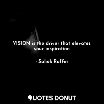  VISION is the driver that elevates your inspiration... - Saliek Ruffin - Quotes Donut