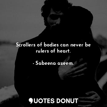  Scrollers of bodies can never be rulers of heart.... - Sabeena azeem. - Quotes Donut