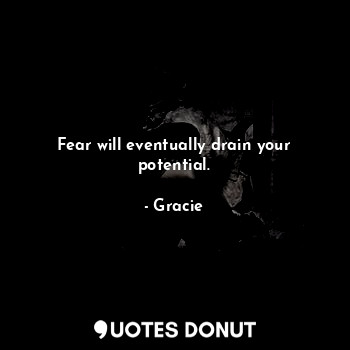  Fear will eventually drain your potential.... - Gracie - Quotes Donut