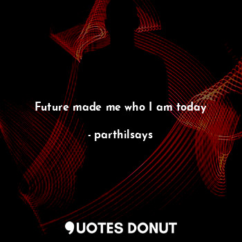  Future made me who I am today... - parthilsays - Quotes Donut