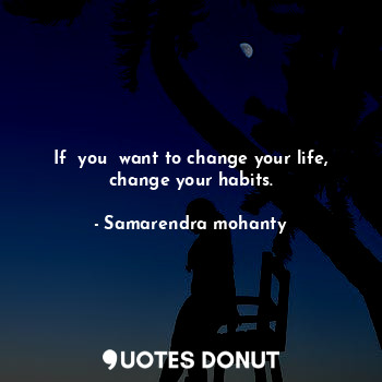 If  you  want to change your life, change your habits.