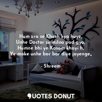  Hum zra se Khush kya huye,
Unhe Doctor se milna pad gya,
Humne bhi ye Kasam khay... - Shreem - Quotes Donut