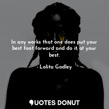  In any works that one does put your best foot forward and do it at your best.... - Lo Godley - Quotes Donut