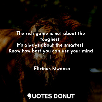  The rich game is not about the toughest 
It’s always about the smartest 
Know ho... - Elicious Mwansa - Quotes Donut