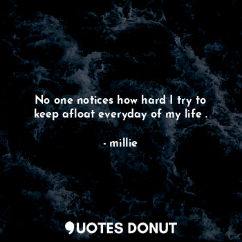  No one notices how hard I try to keep afloat everyday of my life .... - millie - Quotes Donut