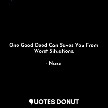  One Good Deed Can Saves You From Worst Situations.... - Noddynazz - Quotes Donut