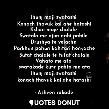  Jhunj maji swatashi 
Konach thavuk kai ahe hatashi
Kshan maje chalale 
Swatala m... - Ashven rokade - Quotes Donut