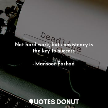  Not hard work, but consistency is the key to success... - Mansoor Farhad - Quotes Donut