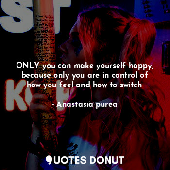  ONLY you can make yourself happy, because only you are in control of how you fee... - Anastasia purea - Quotes Donut